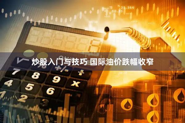 炒股入门与技巧 国际油价跌幅收窄