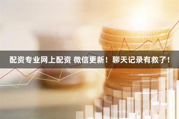 配资专业网上配资 微信更新！聊天记录有救了！