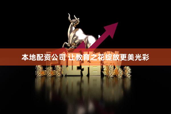本地配资公司 让教育之花绽放更美光彩