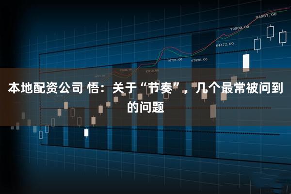 本地配资公司 悟：关于“节奏”，几个最常被问到的问题