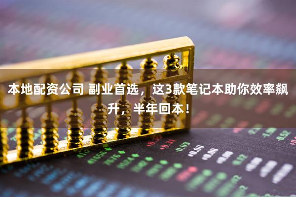 本地配资公司 副业首选，这3款笔记本助你效率飙升，半年回本！