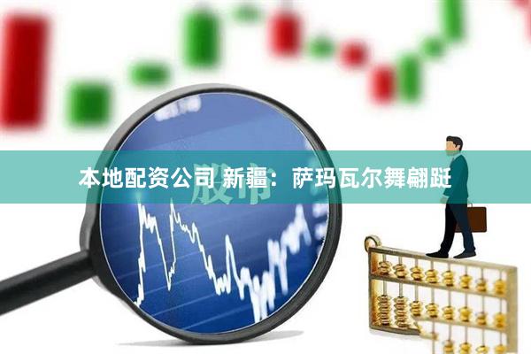 本地配资公司 新疆：萨玛瓦尔舞翩跹