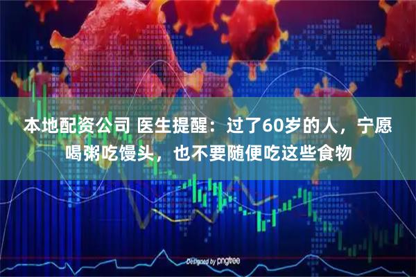 本地配资公司 医生提醒：过了60岁的人，宁愿喝粥吃馒头，也不要随便吃这些食物