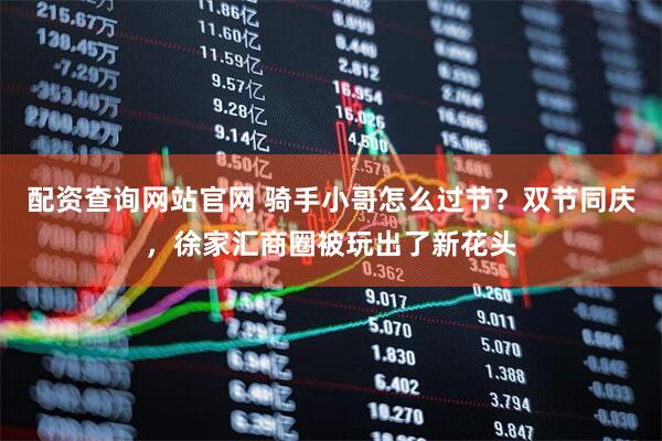 配资查询网站官网 骑手小哥怎么过节?双节同庆,徐家汇商圈被玩出了新花头
