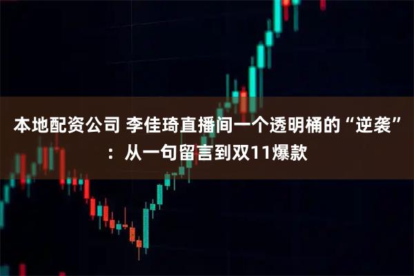 本地配资公司 李佳琦直播间一个透明桶的“逆袭”:从一句留言到双11爆款