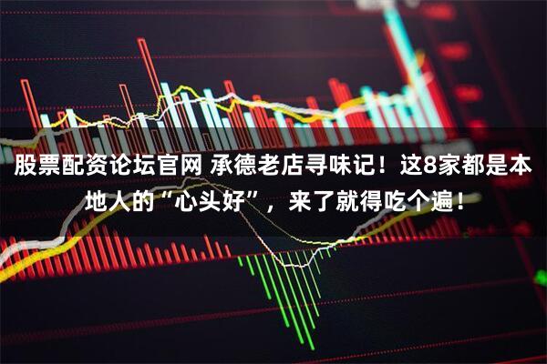 股票配资论坛官网 承德老店寻味记！这8家都是本地人的“心头好”，来了就得吃个遍！